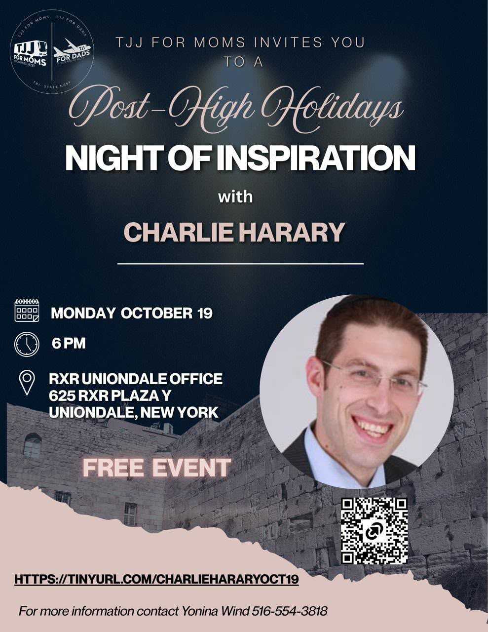 TJJ for Moms invites you to a Post-High Holidays Night of Inspiration with Charlie Harary. Monday October 19, 6 PM, RXR Uniondale Office, 625 RXR Plaza, Uniondale, New York. Free event. For more information contact Yonina Wind at 516-554-3818.